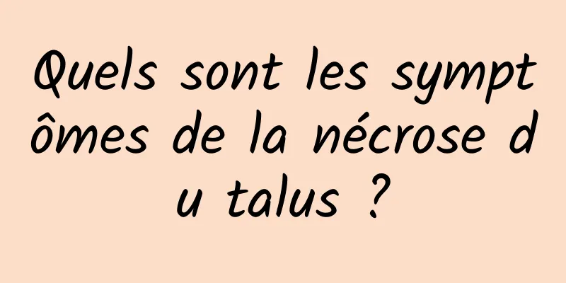 Quels sont les symptômes de la nécrose du talus ?