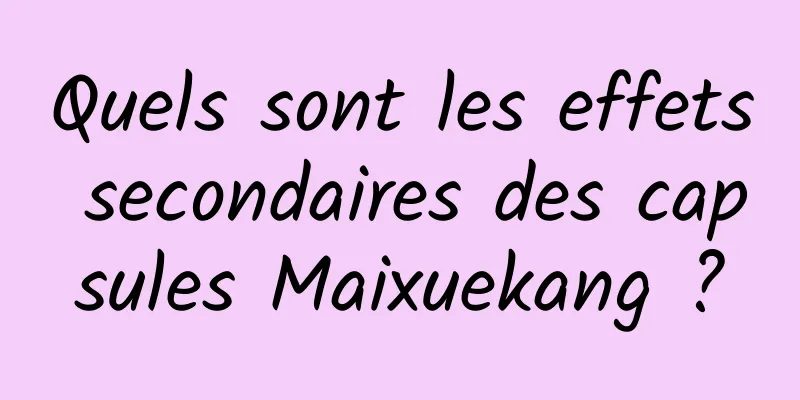 Quels sont les effets secondaires des capsules Maixuekang ?