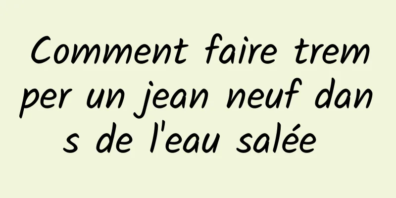 Comment faire tremper un jean neuf dans de l'eau salée 