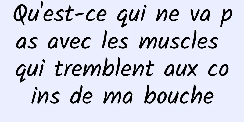 Qu'est-ce qui ne va pas avec les muscles qui tremblent aux coins de ma bouche