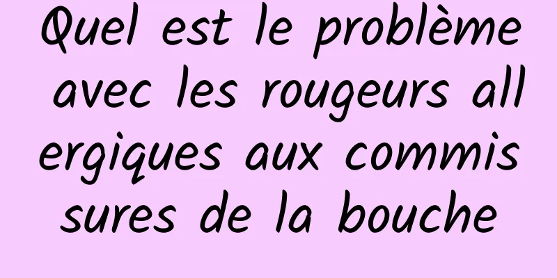 Quel est le problème avec les rougeurs allergiques aux commissures de la bouche