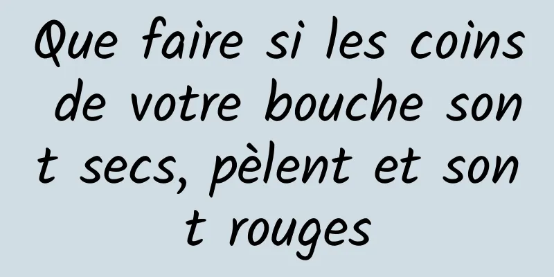 Que faire si les coins de votre bouche sont secs, pèlent et sont rouges