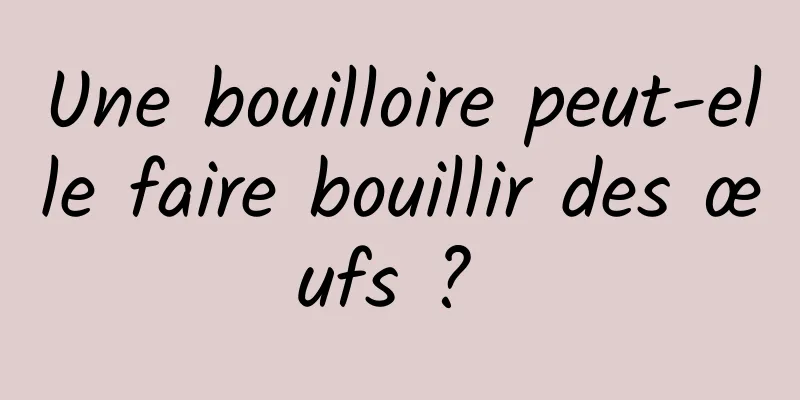 Une bouilloire peut-elle faire bouillir des œufs ? 