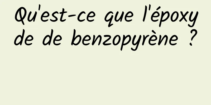 Qu'est-ce que l'époxyde de benzopyrène ? 