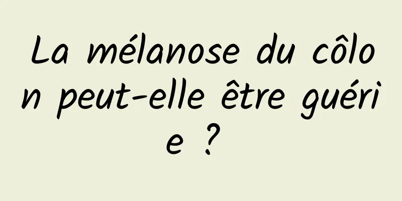 La mélanose du côlon peut-elle être guérie ? 