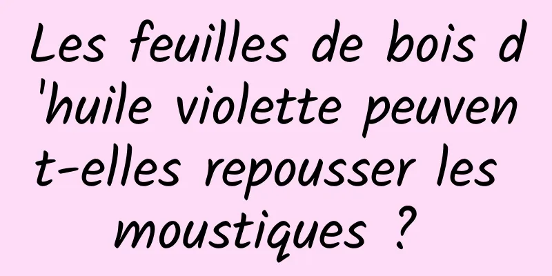 Les feuilles de bois d'huile violette peuvent-elles repousser les moustiques ? 