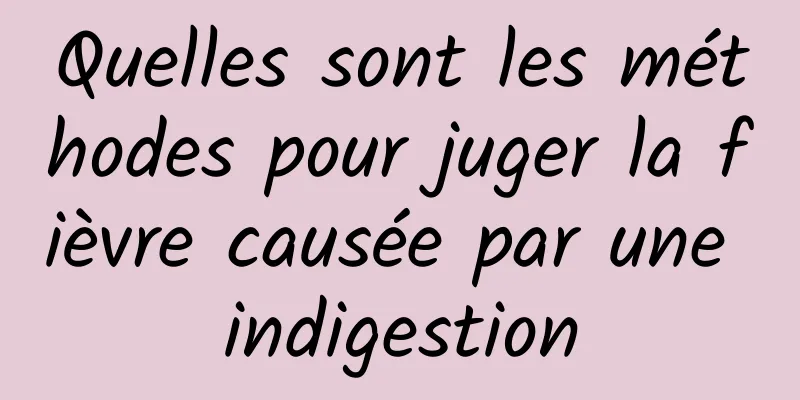 Quelles sont les méthodes pour juger la fièvre causée par une indigestion