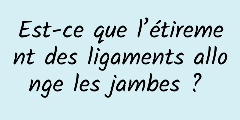 Est-ce que l’étirement des ligaments allonge les jambes ? 