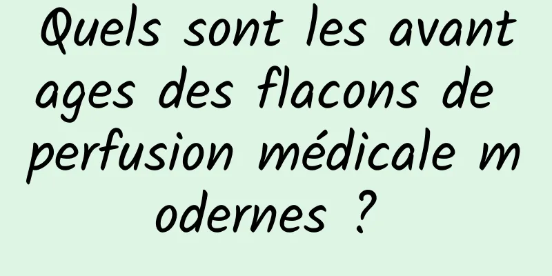 Quels sont les avantages des flacons de perfusion médicale modernes ? 