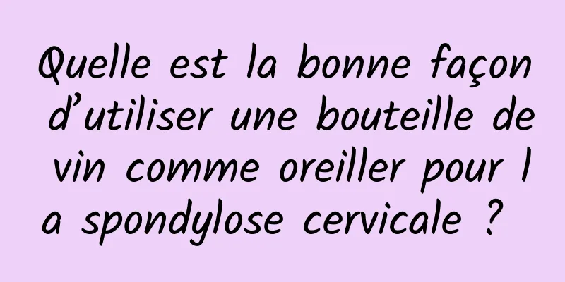 Quelle est la bonne façon d’utiliser une bouteille de vin comme oreiller pour la spondylose cervicale ? 