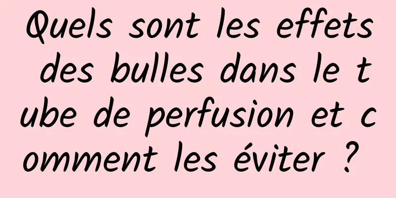 Quels sont les effets des bulles dans le tube de perfusion et comment les éviter ? 