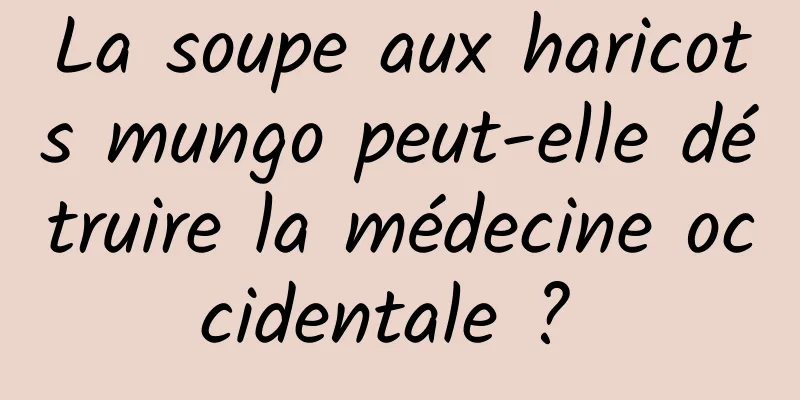 La soupe aux haricots mungo peut-elle détruire la médecine occidentale ? 