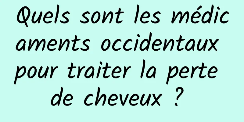 Quels sont les médicaments occidentaux pour traiter la perte de cheveux ? 