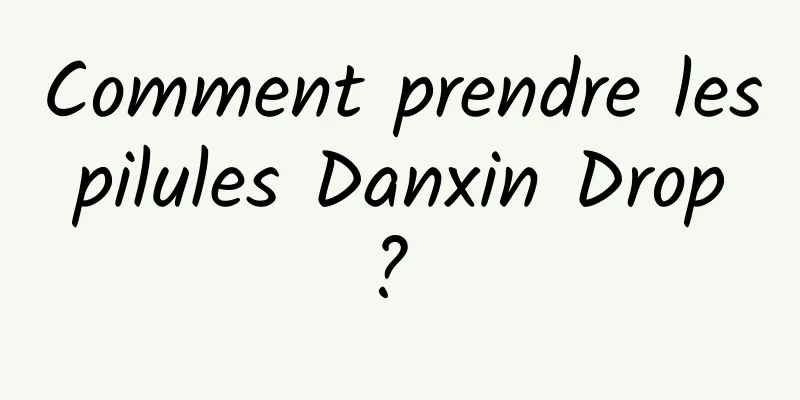 Comment prendre les pilules Danxin Drop ? 