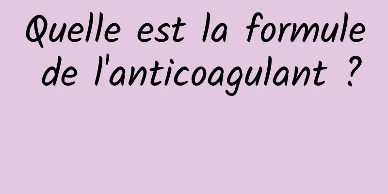 Quelle est la formule de l'anticoagulant ? 