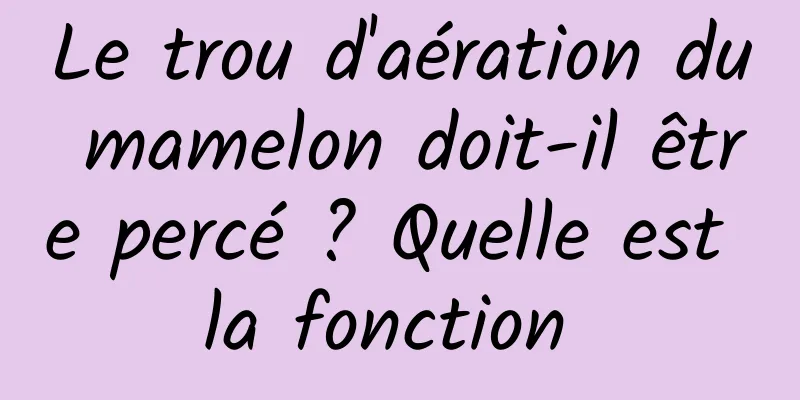 Le trou d'aération du mamelon doit-il être percé ? Quelle est la fonction 