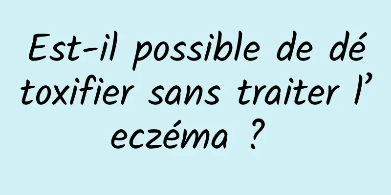 Est-il possible de détoxifier sans traiter l’eczéma ? 