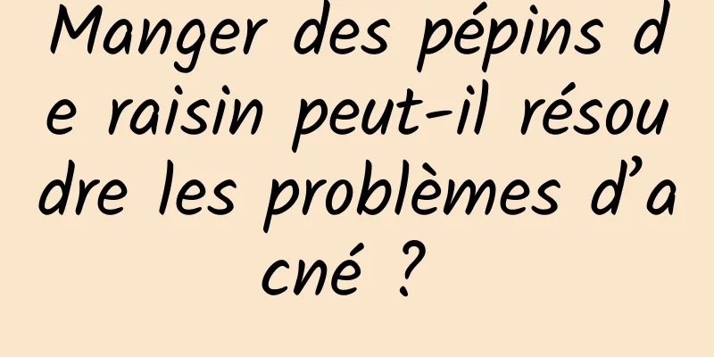 Manger des pépins de raisin peut-il résoudre les problèmes d’acné ? 