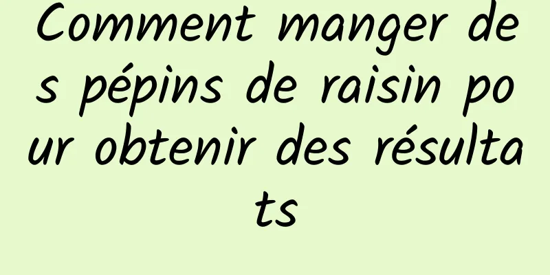 Comment manger des pépins de raisin pour obtenir des résultats