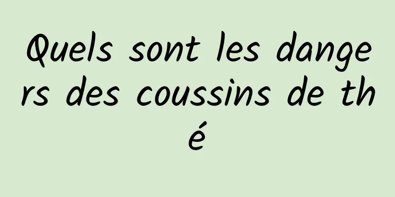 Quels sont les dangers des coussins de thé