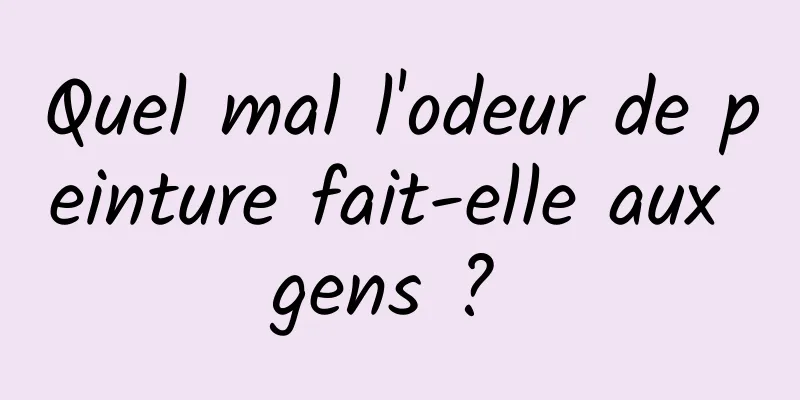 Quel mal l'odeur de peinture fait-elle aux gens ? 