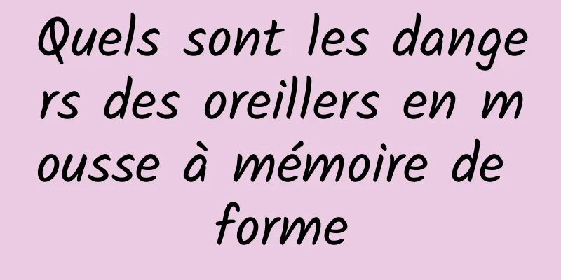 Quels sont les dangers des oreillers en mousse à mémoire de forme