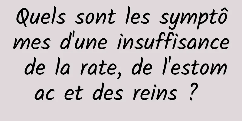 Quels sont les symptômes d'une insuffisance de la rate, de l'estomac et des reins ? 