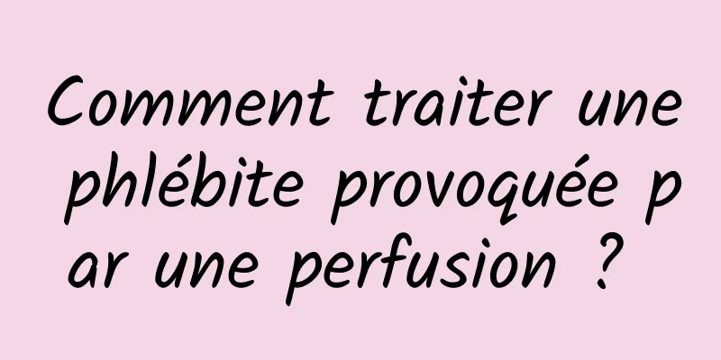 Comment traiter une phlébite provoquée par une perfusion ? 