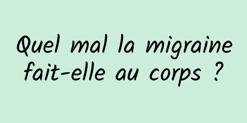 Quel mal la migraine fait-elle au corps ? 