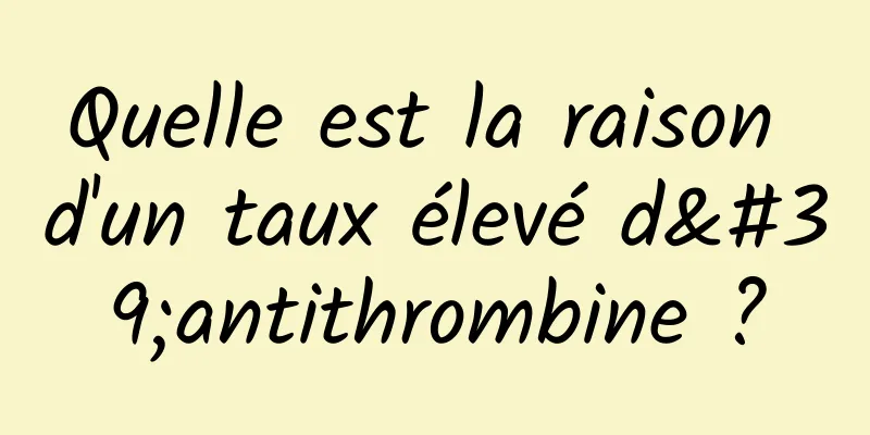 Quelle est la raison d'un taux élevé d'antithrombine ?