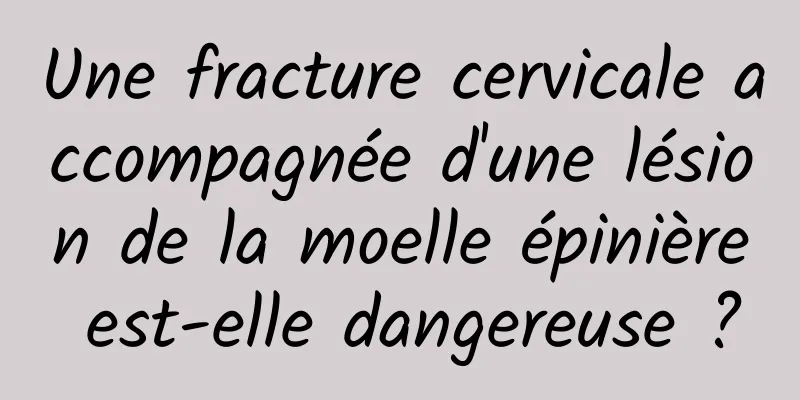 Une fracture cervicale accompagnée d'une lésion de la moelle épinière est-elle dangereuse ?