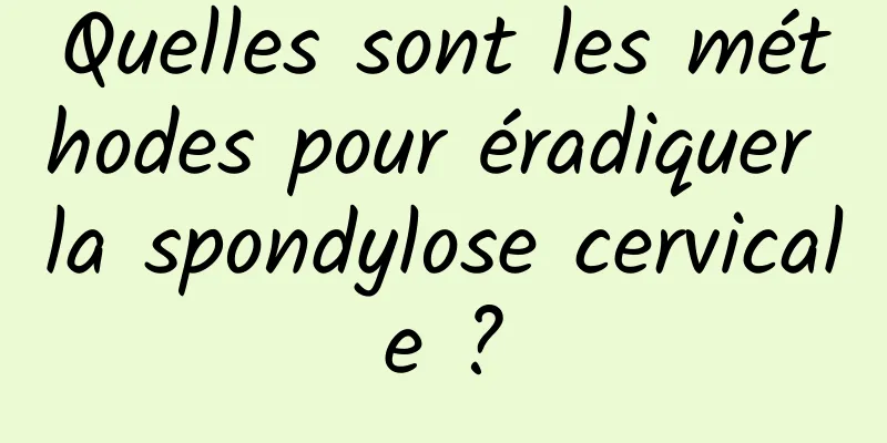 Quelles sont les méthodes pour éradiquer la spondylose cervicale ?