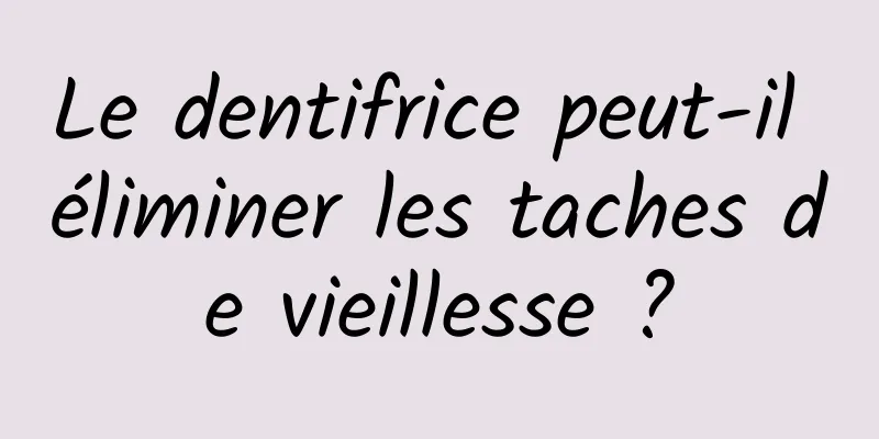 Le dentifrice peut-il éliminer les taches de vieillesse ?