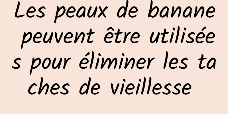 Les peaux de banane peuvent être utilisées pour éliminer les taches de vieillesse 