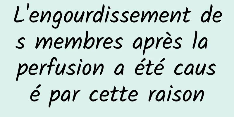 L'engourdissement des membres après la perfusion a été causé par cette raison