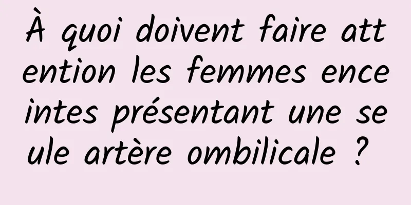 À quoi doivent faire attention les femmes enceintes présentant une seule artère ombilicale ? 