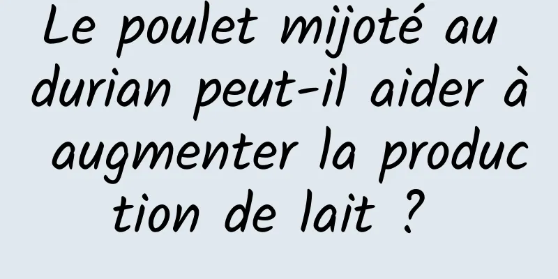 Le poulet mijoté au durian peut-il aider à augmenter la production de lait ? 