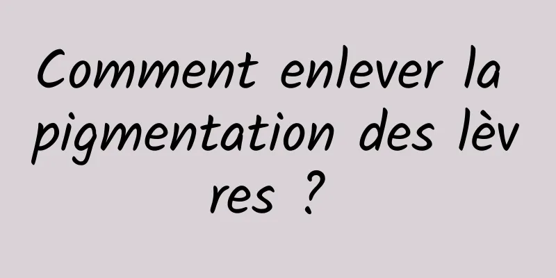 Comment enlever la pigmentation des lèvres ? 