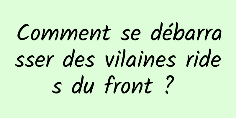 Comment se débarrasser des vilaines rides du front ? 