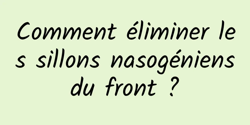 Comment éliminer les sillons nasogéniens du front ? 