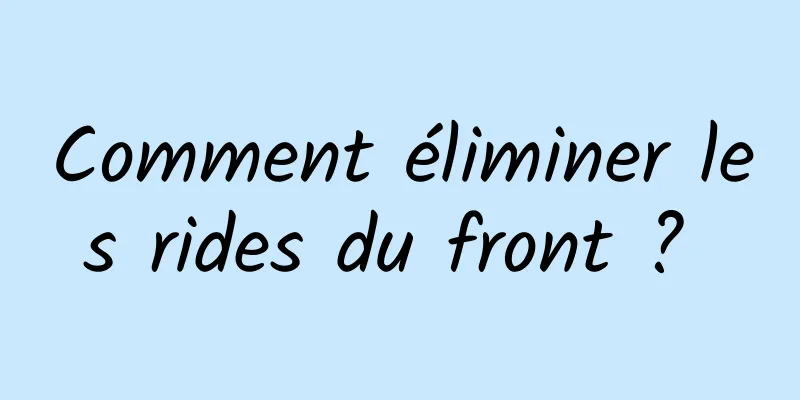 Comment éliminer les rides du front ? 