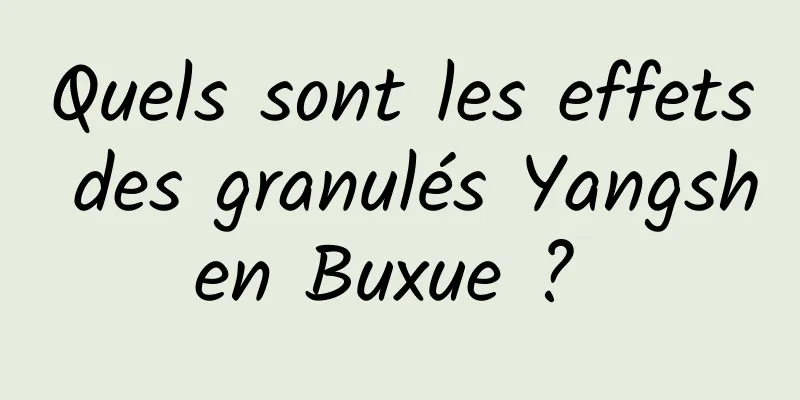 Quels sont les effets des granulés Yangshen Buxue ? 