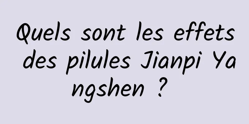 Quels sont les effets des pilules Jianpi Yangshen ? 