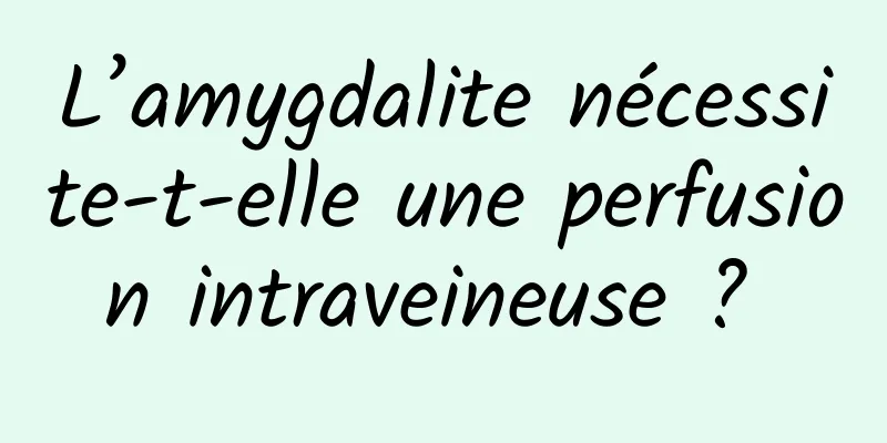 L’amygdalite nécessite-t-elle une perfusion intraveineuse ? 