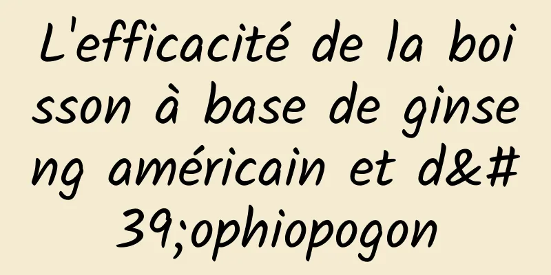 L'efficacité de la boisson à base de ginseng américain et d'ophiopogon