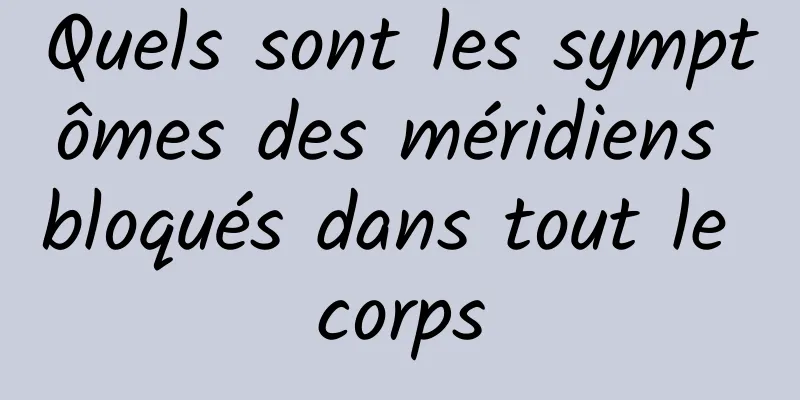 Quels sont les symptômes des méridiens bloqués dans tout le corps