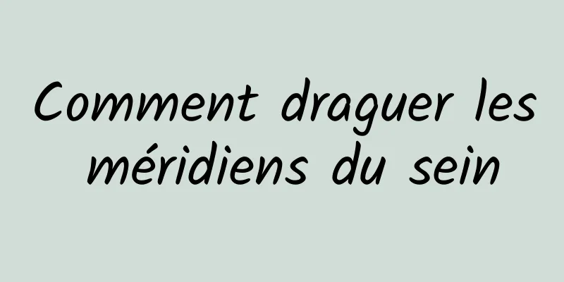 Comment draguer les méridiens du sein