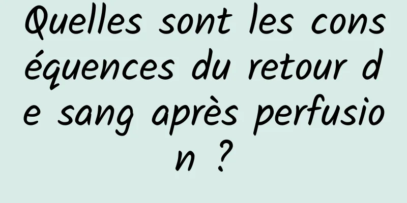 Quelles sont les conséquences du retour de sang après perfusion ?