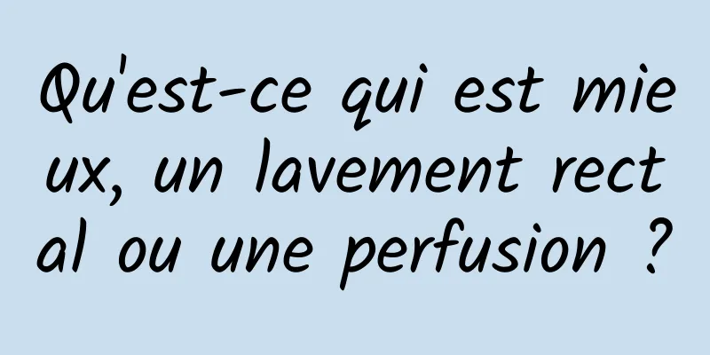 Qu'est-ce qui est mieux, un lavement rectal ou une perfusion ?