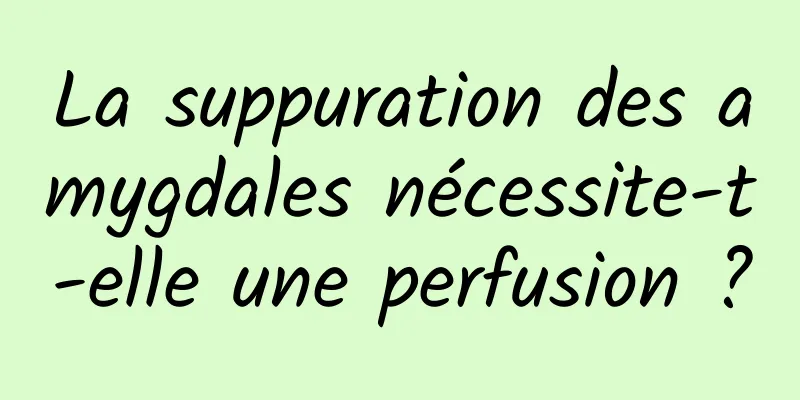 La suppuration des amygdales nécessite-t-elle une perfusion ?